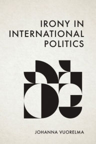 Title: Irony in International Politics, Author: Johanna Vuorelma