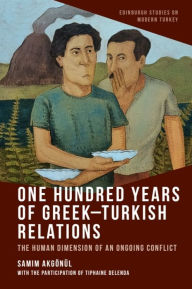 Title: One Hundred Years of Greek-Turkish Relations: The Human Dimension of an Ongoing Conflict, Author: Samim Akgönül