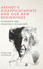 Arendt's Disappointments and Our New Beginnings: Citizenship and Democracy Reimagined