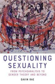 Title: Questioning Sexuality: From Psychoanalysis to Gender Theory and Beyond, Author: Gavin Rae