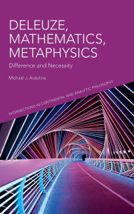 Title: Deleuze, Mathematics, Metaphysics: Difference and Necessity, Author: Michael J. Ardoline