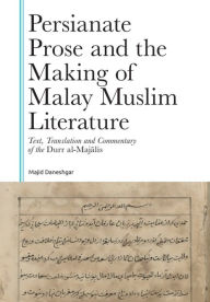 Title: Persianate Prose and the Making of Malay Muslim Literature: Text, Translation and Commentary of the Durr al-Majalis, Author: Majid Daneshgar