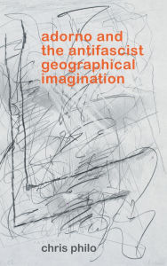 Title: Adorno and the Antifascist Geographical Imagination, Author: Chris Philo