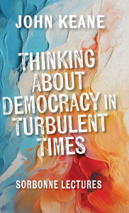 Title: Thinking About Democracy in Turbulent Times: Sorbonne Lectures, Author: John Keane