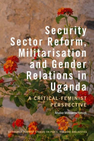 Title: Security Sector Reform, Militarisation and Gender Relations in Uganda: A Critical-Feminist Perspective, Author: Maike Messerschmidt