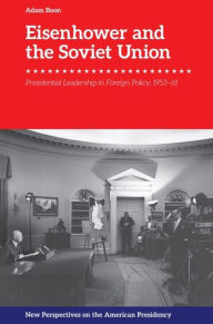 Title: Eisenhower and the Soviet Union: Presidential Leadership in Foreign Policy, 1953-61, Author: Adam Boon