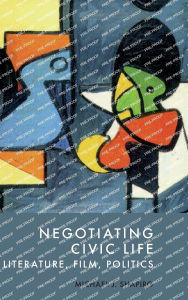 Title: Negotiating Civic Life: Literature, Film, Politics, Author: Michael J. Shapiro