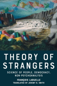 Title: Theory of Strangers: Science of People, Democracy, Non-Psychoanalysis, Author: François Laruelle