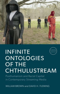 Title: Infinite Ontologies of the Chthulustream: Posthumanism and Racial Capital in Contemporary Streaming Media, Author: William Brown