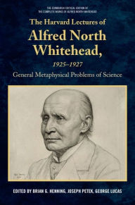 Title: The Harvard Lectures of Alfred North Whitehead, 1925 - 1927: The General Metaphysical Problems of Science, Author: Brian G. Henning