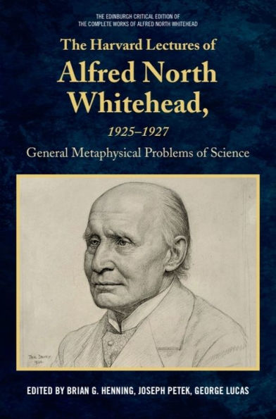 The Harvard Lectures of Alfred North Whitehead, 1925 - 1927: The General Metaphysical Problems of Science