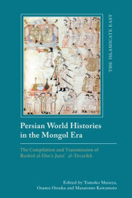 Title: Persian World Histories in the Mongol Era: The Compilation and Transmission of Rashid al-Din's Jami al-Tavarikh, Author: Tomoko Masuya