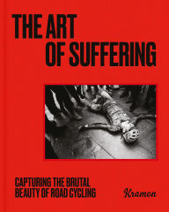 Title: The Art of Suffering: Capturing the brutal beauty of road cycling with foreword by Wout van Aert, Author: Kristof Ramon