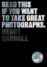 Title: Read This if You Want to Take Great Photographs, Author: Henry Carroll