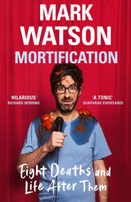 Title: Mortification: Eight Deaths and Life After Them, Author: Mark Watson