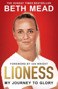 Title: Lioness - My Journey to Glory: Winner of the Sunday Times Sports Book Awards Autobiography of the Year 2023, Author: Beth Mead