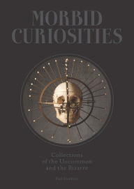 Title: Morbid Curiosities: Collections of the Uncommon and the Bizarre, Author: Paul Gambino