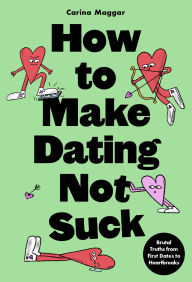 Title: How to Make Dating Not Suck: Brutal Truths from First Dates to Heartbreaks, Author: Carina Maggar