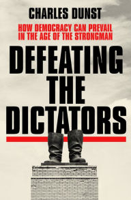 Title: Defeating the Dictators: How Democracy Can Prevail in the Age of the Strongman, Author: Charles Dunst