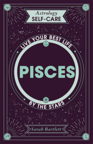Title: Astrology Self-Care: Pisces: Live your best life by the stars, Author: Sarah Bartlett