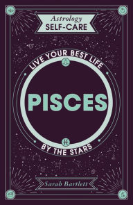 Title: Astrology Self-Care: Pisces: Live your best life by the stars, Author: Sarah Bartlett