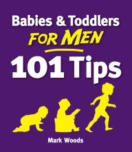 Title: Babies and Toddlers for Men [101 Tips]: From Newborn to Nursery, Author: Mark Woods