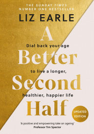 Title: A Better Second Half: Dial Back Your Age to Live a Longer, Healthier, Happier Life. The Number 1 Sunday Times bestseller, Author: Liz Earle