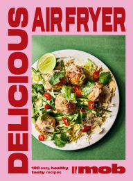 Title: Delicious Air Fryer by Mob: 100 tasty and healthy recipes to transform your cooking and make dinner time easy, Author: Mob