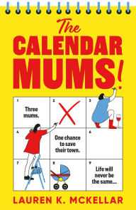 Title: The Calendar Mums: A wonderfully laugh-out-loud novel of motherhood and friendship, Author: Lauren K. McKellar