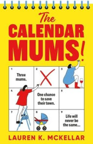 Title: The Calendar Mums: A wonderfully laugh-out-loud novel of motherhood and friendship, Author: Lauren K. McKellar