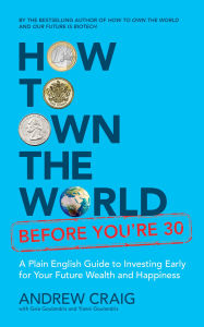 Title: How to Own the World Before You're 30: A Plain English Guide to Investing Early for Your Future Wealth and Happiness, Author: Andrew Craig
