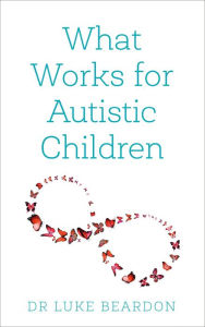 Title: What Works for Autistic Children, Author: Luke Beardon