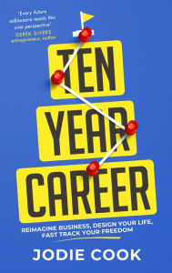 Title: Ten Year Career: Reimagine Business, Design Your Life, Fast Track Your Freedom, Author: Jodie Cook