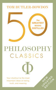 Title: 50 Philosophy Classics: Revised Edition, Thinking, Being, Acting Seeing - Profound Insights and Powerful Thinking from Fifty Key Books, Author: Tom Butler-Bowdon