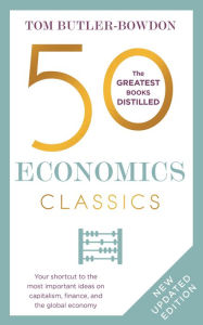 Title: 50 Economics Classics: Revised Edition, Your shortcut to the most important ideas on capitalism, finance, and the global economy, Author: Tom Butler-Bowdon