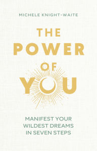 Title: The Power of You: Manifest Your Wildest Dreams in Seven Steps, Author: Michele Knight-Waite