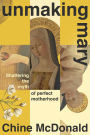 Unmaking Mary: Shattering the Myth of Perfect Motherhood