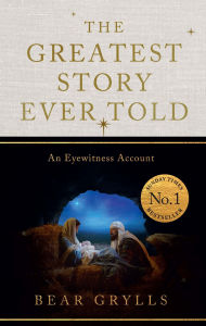 Title: The Greatest Story Ever Told: An Eyewitness Account - THE NO.1 SUNDAY TIMES BESTSELLER, Author: Bear Grylls
