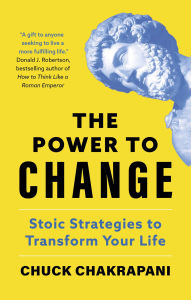Title: The Power to Change: Stoic Strategies to Transform Your Life, Author: Chuck Chakrapani