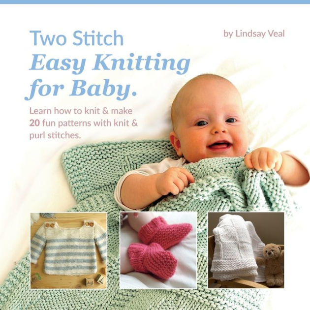 Two Stitch Easy Knitting for Baby Learn how to knit & make 20 fun patterns with knit & purl