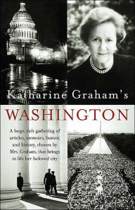Title: Katharine Graham's Washington: A Huge, Rich Gathering of Articles, Memoirs, Humor, and History, Chosen by Mrs. Graham, That Brings to Life Her Beloved City, Author: Katharine Graham