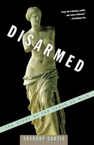 Title: Disarmed: The Story of the Venus de Milo, Author: Gregory Curtis