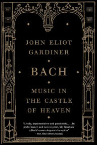 Title: Bach: Music in the Castle of Heaven, Author: John Eliot Gardiner