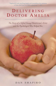 Title: Delivering Doctor Amelia: The Story of a Gifted Young Obstetrician's Error and the Psychologist Who Helped Her, Author: Dan Shapiro