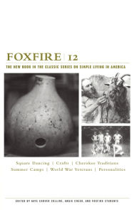 Foxfire 12: War Stories, Cherokee Traditions, Summer Camps, Square Dancing, Crafts, and More Affairs of Plain Living