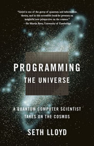 Title: Programming the Universe: A Quantum Computer Scientist Takes on the Cosmos, Author: Seth  Lloyd