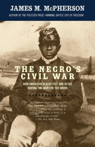 Title: The Negro's Civil War: How American Blacks Felt and Acted during the War for the Union, Author: James M. McPherson