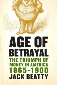 Age of Betrayal: The Triumph of Money in America, 1865-1900