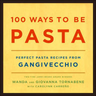 100 Ways to Be Pasta: Perfect Pasta Recipes from Gangivecchio
