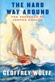 Title: The Hard Way Around: The Passages of Joshua Slocum, Author: Geoffrey Wolff